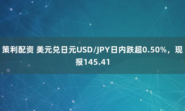 策利配资 美元兑日元USD/JPY日内跌超0.50%，现报145.41