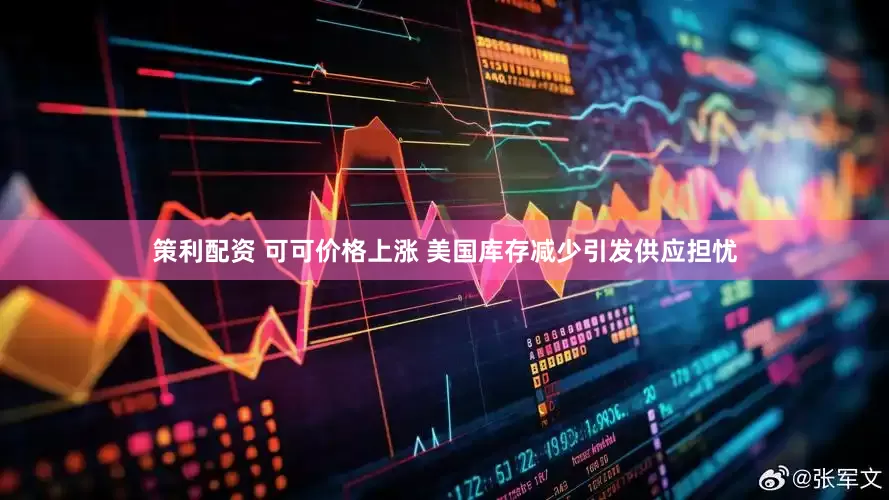 策利配资 可可价格上涨 美国库存减少引发供应担忧