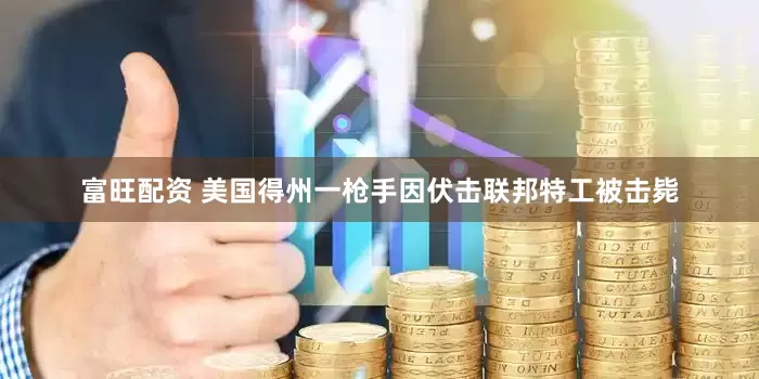 富旺配资 美国得州一枪手因伏击联邦特工被击毙