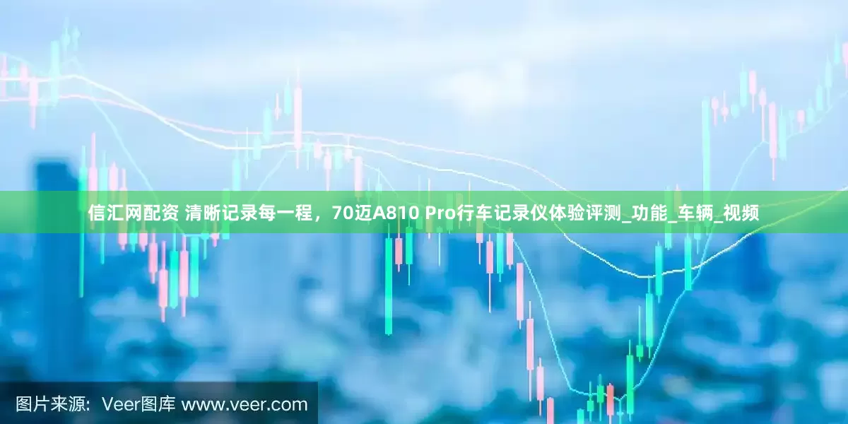 信汇网配资 清晰记录每一程，70迈A810 Pro行车记录仪体验评测_功能_车辆_视频