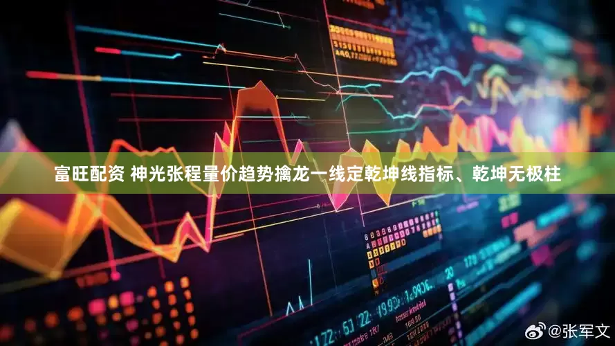 富旺配资 神光张程量价趋势擒龙一线定乾坤线指标、乾坤无极柱