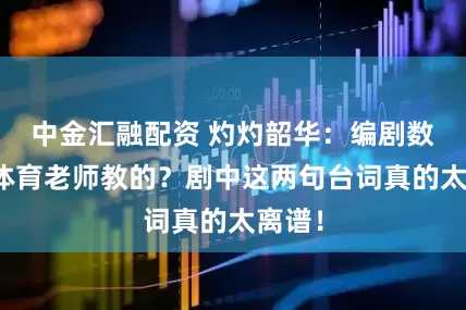 中金汇融配资 灼灼韶华：编剧数学是体育老师教的？剧中这两句台词真的太离谱！