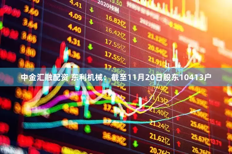 中金汇融配资 东利机械：截至11月20日股东10413户