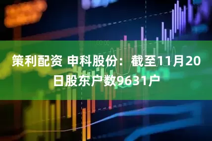 策利配资 申科股份：截至11月20日股东户数9631户