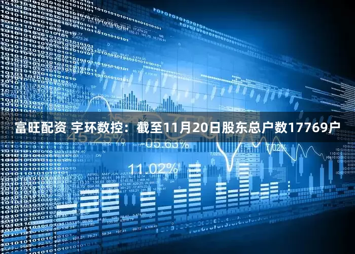 富旺配资 宇环数控：截至11月20日股东总户数17769户